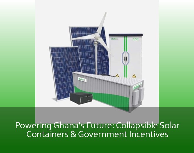 Powering Ghana's Future: Collapsible Solar Containers & Government Incentives
